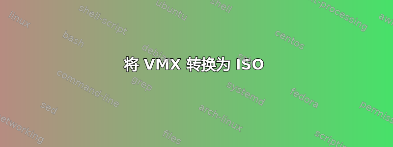 将 VMX 转换为 ISO