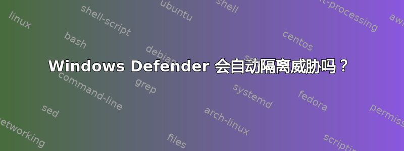 Windows Defender 会自动隔离威胁吗？