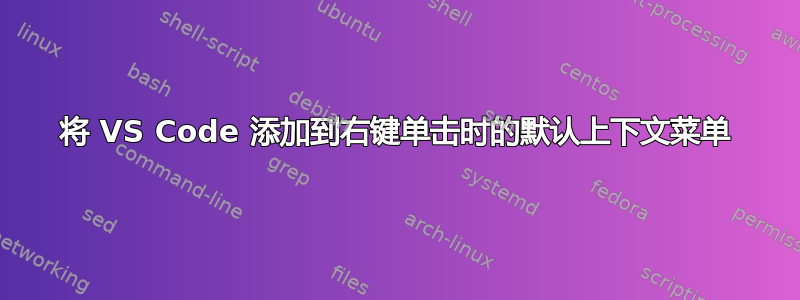 将 VS Code 添加到右键单击时的默认上下文菜单