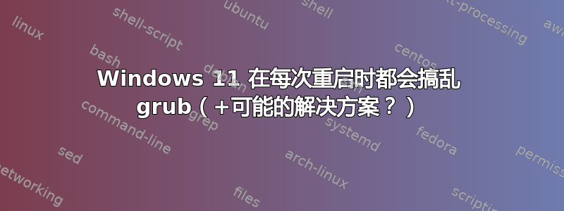 Windows 11 在每次重启时都会搞乱 grub（+可能的解决方案？）