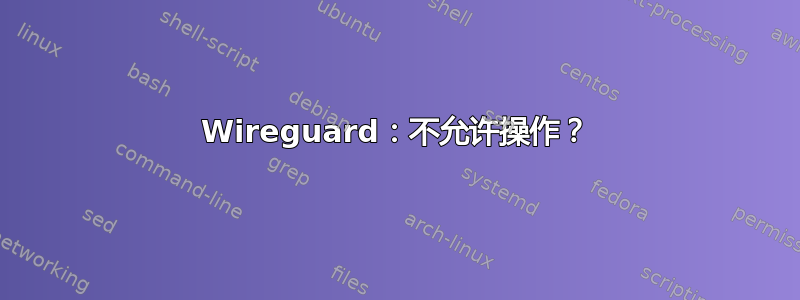 Wireguard：不允许操作？