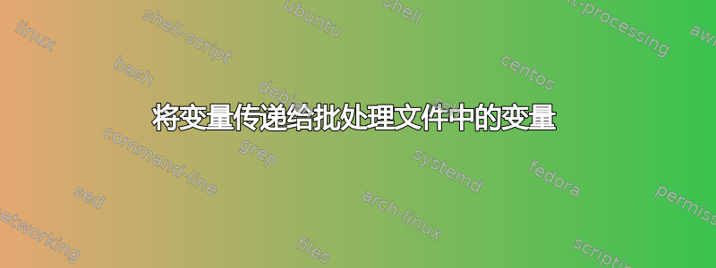 将变量传递给批处理文件中的变量