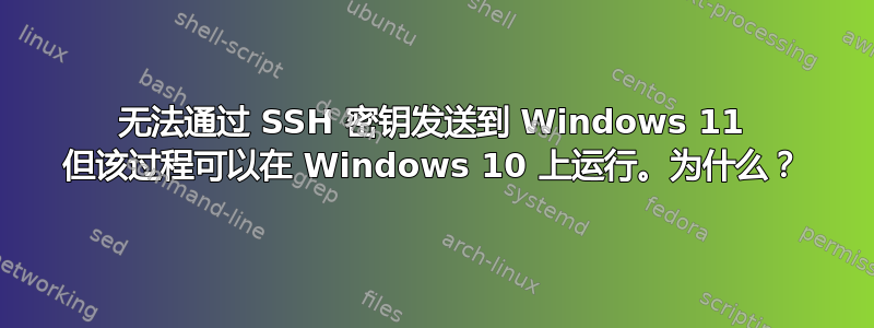 无法通过 SSH 密钥发送到 Windows 11 但该过程可以在 Windows 10 上运行。为什么？