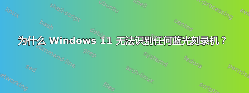 为什么 Windows 11 无法识别任何蓝光刻录机？