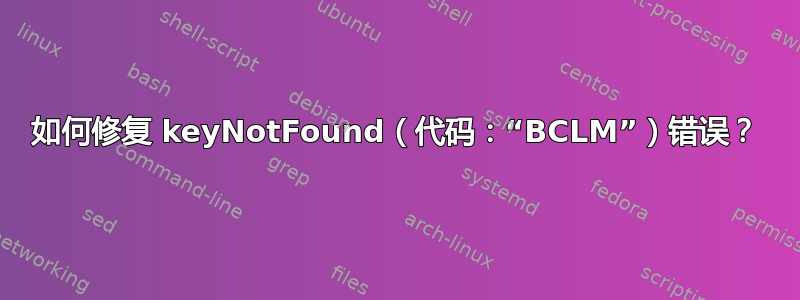 如何修复 keyNotFound（代码：“BCLM”）错误？