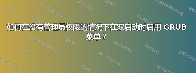 如何在没有管理员权限的情况下在双启动时启用 GRUB 菜单？