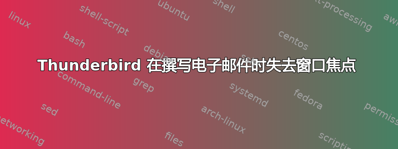 Thunderbird 在撰写电子邮件时失去窗口焦点