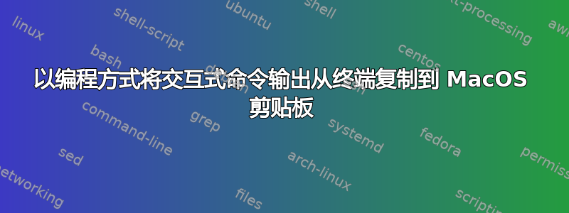 以编程方式将交互式命令输出从终端复制到 MacOS 剪贴板