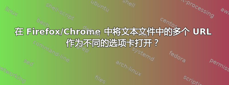 在 Firefox/Chrome 中将文本文件中的多个 URL 作为不同的选项卡打开？