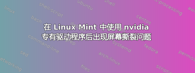 在 Linux Mint 中使用 nvidia 专有驱动程序后出现屏幕撕裂问题