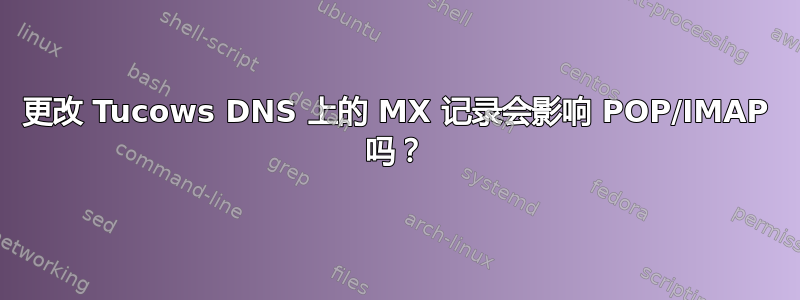 更改 Tucows DNS 上的 MX 记录会影响 POP/IMAP 吗？