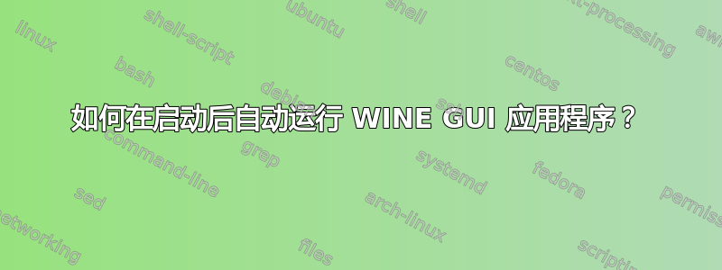 如何在启动后自动运行 WINE GUI 应用程序？