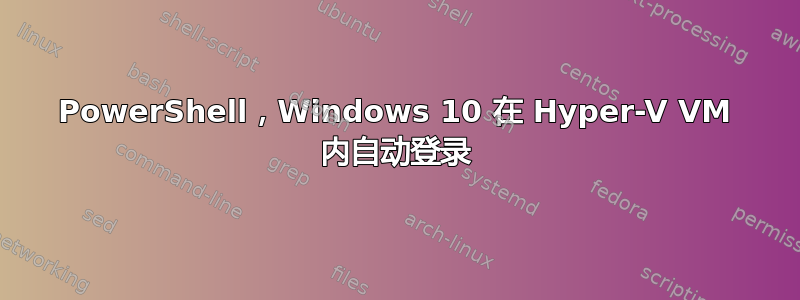 PowerShell，Windows 10 在 Hyper-V VM 内自动登录