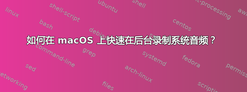 如何在 macOS 上快速在后台录制系统音频？