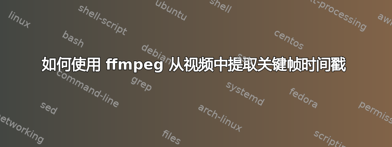 如何使用 ffmpeg 从视频中提取关键帧时间戳