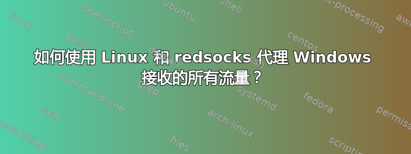 如何使用 Linux 和 redsocks 代理 Windows 接收的所有流量？