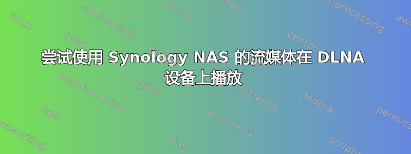 尝试使用 Synology NAS 的流媒体在 DLNA 设备上播放