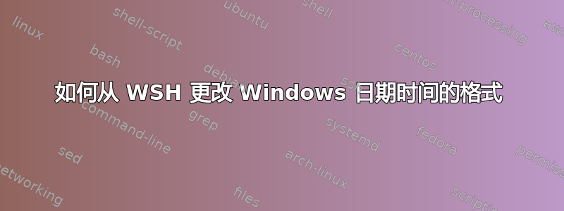 如何从 WSH 更改 Windows 日期时间的格式