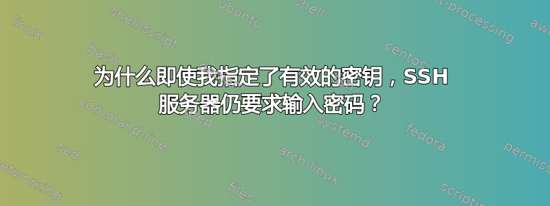 为什么即使我指定了有效的密钥，SSH 服务器仍要求输入密码？