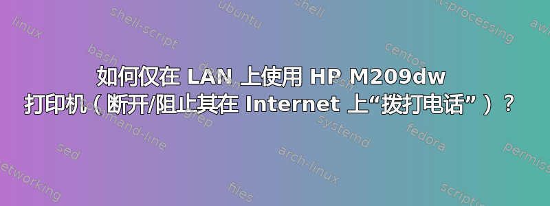 如何仅在 LAN 上使用 HP M209dw 打印机（断开/阻止其在 Internet 上“拨打电话”）？