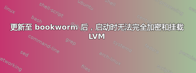 更新至 bookworm 后，启动时无法完全加密和挂载 LVM