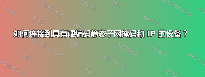 如何连接到具有硬编码静态子网掩码和 IP 的设备？