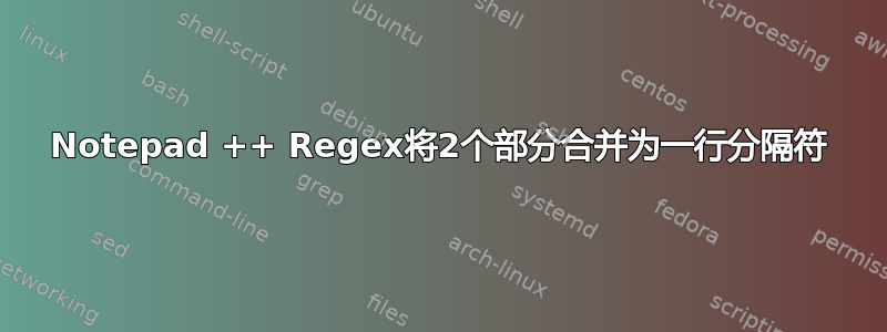 Notepad ++ Regex将2个部分合并为一行分隔符