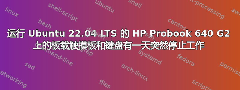 运行 Ubuntu 22.04 LTS 的 HP Probook 640 G2 上的板载触摸板和键盘有一天突然停止工作