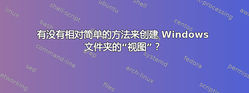 有没有相对简单的方法来创建 Windows 文件夹的“视图”？