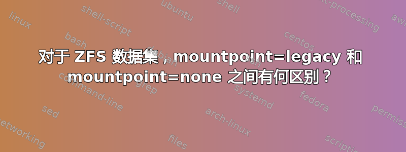 对于 ZFS 数据集，mountpoint=legacy 和 mountpoint=none 之间有何区别？