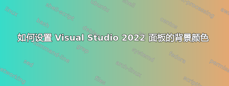 如何设置 Visual Studio 2022 面板的背景颜色