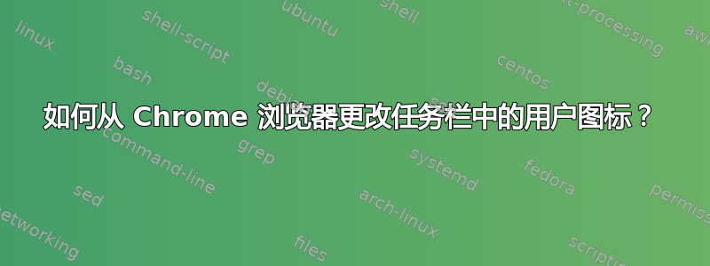 如何从 Chrome 浏览器更改任务栏中的用户图标？