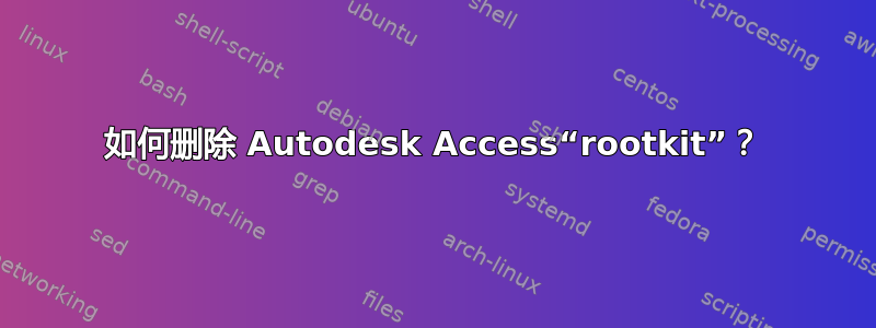 如何删除 Autodesk Access“rootkit”？