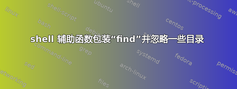 shell 辅助函数包装“find”并忽略一些目录