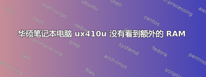 华硕笔记本电脑 ux410u 没有看到额外的 RAM