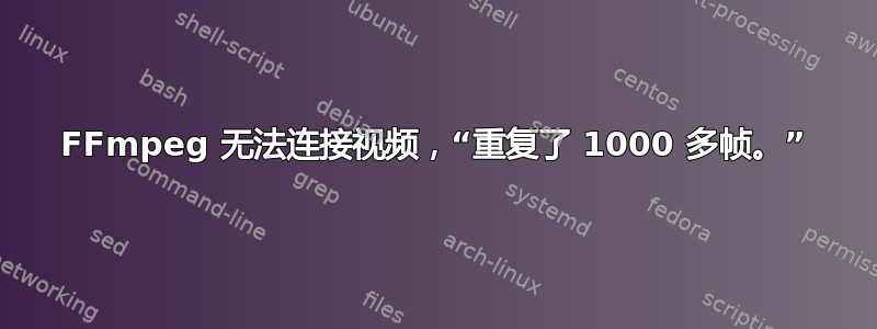 FFmpeg 无法连接视频，“重复了 1000 多帧。”