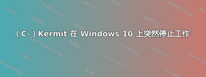 （C-）Kermit 在 Windows 10 上突然停止工作