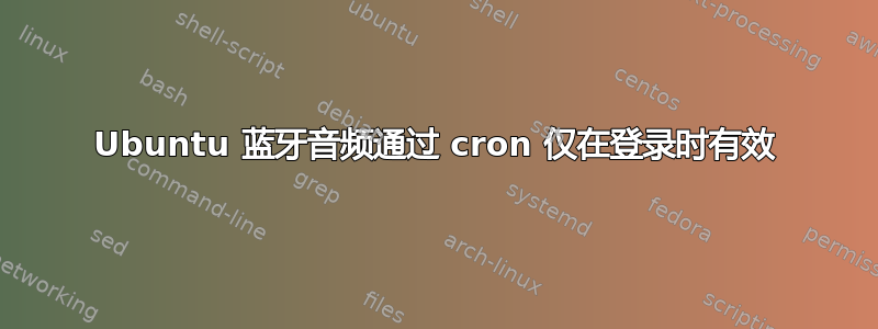 Ubuntu 蓝牙音频通过 cron 仅在登录时有效