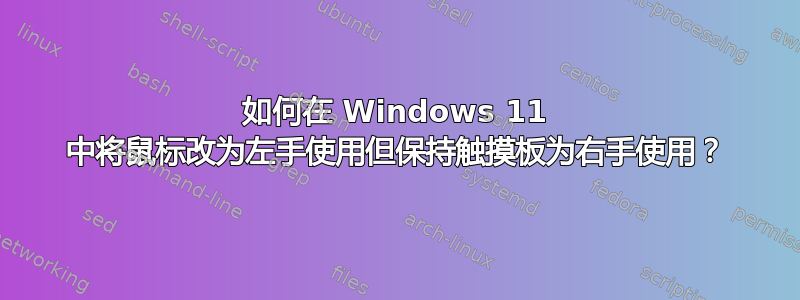 如何在 Windows 11 中将鼠标改为左手使用但保持触摸板为右手使用？