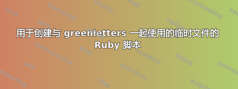 用于创建与 greenletters 一起使用的临时文件的 Ruby 脚本