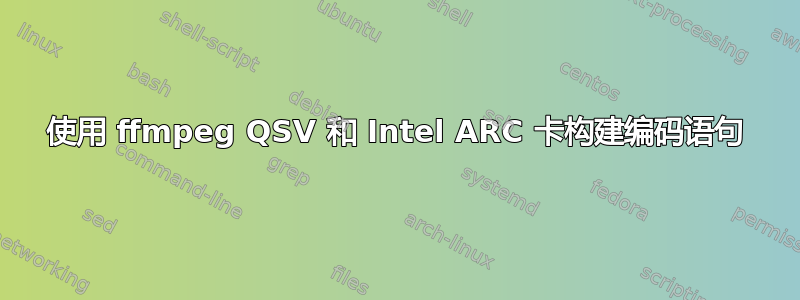 使用 ffmpeg QSV 和 Intel ARC 卡构建编码语句