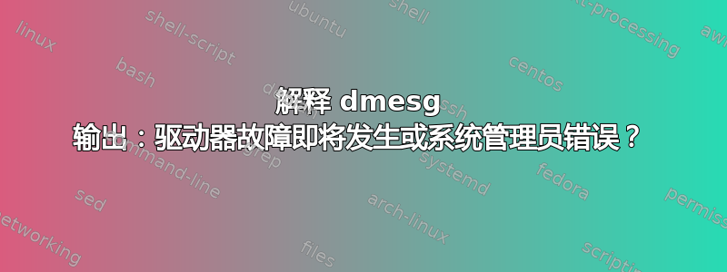 解释 dmesg 输出：驱动器故障即将发生或系统管理员错误？