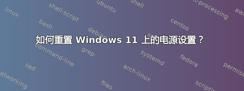 如何重置 Windows 11 上的电源设置？