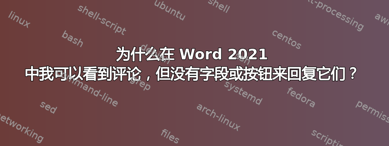 为什么在 Word 2021 中我可以看到评论，但没有字段或按钮来回复它们？