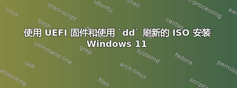 使用 UEFI 固件和使用 `dd` 刷新的 ISO 安装 Windows 11