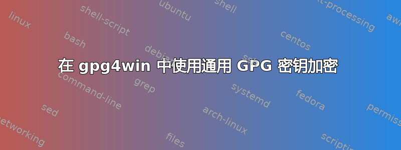 在 gpg4win 中使用通用 GPG 密钥加密