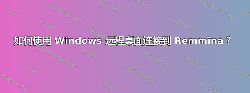 如何使用 Windows 远程桌面连接到 Remmina？