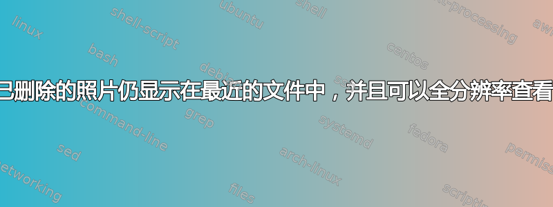 已删除的照片仍显示在最近的文件中，并且可以全分辨率查看