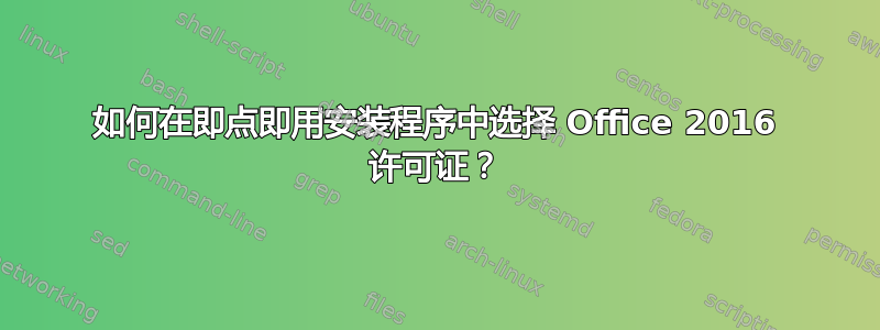 如何在即点即用安装程序中选择 Office 2016 许可证？