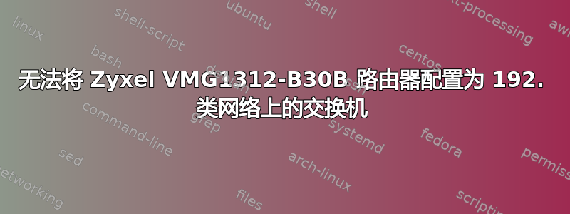 无法将 Zyxel VMG1312-B30B 路由器配置为 192. 类网络上的交换机